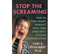 Stop The Screaming: How to Turn Angry Conflict with Your Child into Positive Communication
