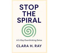 Stop the Spiral: A 5-Day Overthinking Detox: Clear Your Mind, Boost Your Confidence, and Find Peace in Just Five Days
