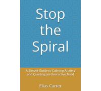 Stop the Spiral: A Simple Guide to Calming Anxiety and Quieting an Overactive Mind