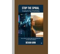 Stop the Spiral: Escaping the Trap of Overthinking: How to Quiet Your Mind, Make Clear Decisions, and Live with Calm Confidence