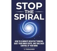 Stop the Spiral: How to Eliminate Negative Thinking, Quiet Your Inner Critic, and Take Back Control of Your Mind