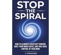 Stop the Spiral: How to Eliminate Negative Thinking, Quiet Your Inner Critic, and Take Back Control of Your Mind