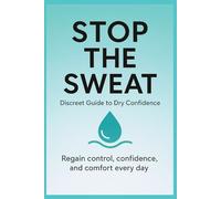 Stop the Sweat - Discreet Guide to Dry Confidence: Natural, low-cost, and private solutions to excessive sweating and regain your everyday confidence.
