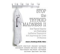 Stop the Thyroid Madness II: How Thyroid Experts Are Challenging Ineffective Treatments and Improving the Lives of Patients