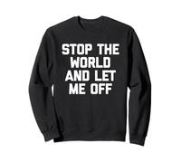 Stop The World & Let Me Off - Funny Saying Sarcastic Novelty Sweatshirt