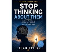 STOP THINKING ABOUT THEM: Break the Mental Loop, Reclaim Your Attention, and Find Peace Again (The Inner Freedom Series)