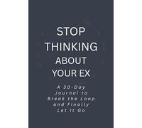 Stop Thinking About Your Ex: A 30-Day Journal to Break the Loop and Finally Let Go