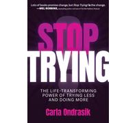 Stop Trying! : The Life-Transforming Power of Trying Less and Doing More