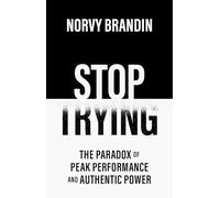 STOP TRYING: The Paradox of Peak Performance and Authentic Power