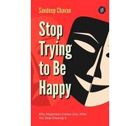 Stop Trying to Be Happy: Why Happiness Comes Only After You Stop Chasing It