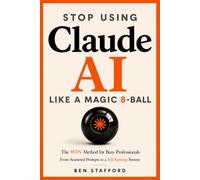 Stop Using Claude AI Like a Magic 8-Ball: The WIN Method for Busy Professionals - From Scattered Prompts to a Self-Running System So You Can Spend Your Time Where It Counts Most. No Coding Needed.