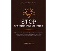 Stop Waiting for Clients: A Freelancer's System to Escape Feast or Famine, Land Clients Without Begging for Referrals, and Build a Pipeline That Never Runs Dry (Solo Business Series)