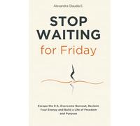 Stop Waiting For Friday: How to Escape the 9-5, Overcome Burnout, Reclaim Your Energy and Build a Life of Freedom and Purpose (The Freedom Series)