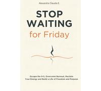 Stop Waiting For Friday: How to Escape the 9-5, Overcome Burnout, Reclaim Your Energy and Build a Life of Freedom and Purpose: 1 (The Freedom Series)