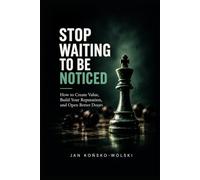 STOP WAITING TO BE NOTICED: How to Create Value, Build Your Reputation, and Open Better Doors (THE CAPABLE LIFE SERIES)