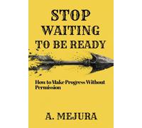 STOP WAITING TO BE READY: How to Make Progress Without Permission
