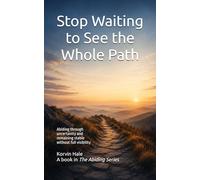 Stop Waiting to See the Whole Path: Abiding Through Uncertainty and Remaining Stable Without Full Visibility: 6 (The Abiding Series)