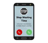 Stop Wasting Time: A Screen Awareness & Habit Reset Journal