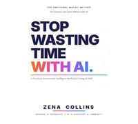 Stop Wasting Time with AI: A Practical, Emotionally Intelligent Method for Using AI Well
