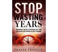 Stop Wasting Years: Dangerous Truths to Recover Lost Time and Enter the Season of God’s Reward: Why Heaven Rewards Some and Skips Others
