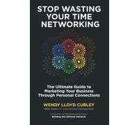 Stop Wasting Your Time Networking: The Ultimate Guide to Marketing Your Business Through Personal Connections