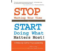 STOP Wasting Your Time & START Doing What Matters Most!: A Wake-Up Call for True Leadership