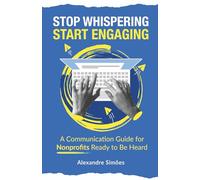 Stop Whispering, Start Engaging: A Communication Guide for Nonprofits Ready to Be Heard