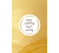 Stop Wishing Start Acting: Simple Elegant Daily Goals Planner For Woman Minimal Notebook For Daily Plans Tasks Journal With Golden Accents Cover