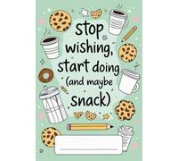 Stop Wishing, Start Doing (and maybe snack): Funny motivational notebook for goals, productivity and everyday notes