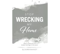 Stop Wrecking My Home: How to Come out of a Broken Marriage in One Piece