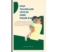 stop yelling,and love me more please dad!: (overcome shouting at your kids, ending the cycle of hostility and becoming a good listener to your kids)