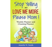 Stop Yelling and Love Me More, Please Mom: Weekly Planner and Cleaning Planner (Happy Mom)
