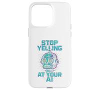 STOP YELLING AT YOUR AI Funny Sarcastic Men & Women Graphic Case for iPhone 15 Pro Max