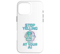 STOP YELLING AT YOUR AI Funny Sarcastic Men & Women Graphic Case for iPhone 16 Pro Max