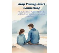 Stop Yelling, Start Connecting: A Daily Toolkit for Parents of Kids with ADHD to Create Calm, Cooperation, and Confidence