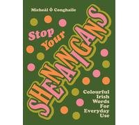 STOP YOUR SHENANIGANS : COLOURFUL IRISH WORDS FOR EVERYDAY USE