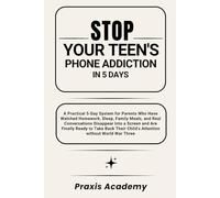 Stop Your Teen's Phone Addiction In 5 Days: A Practical 5-Day System for Parents Who Have Watched Homework, Sleep, Family Meals, and Real Conversations Disappear Into a Screen and Are Finally Ready