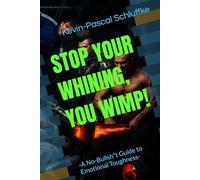 STOP YOUR WHINING, YOU WIMP!: -A No-Bullsh*t Guide to Emotional Toughness-