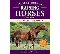 Storey's Guide to Raising Horses, Third Edition: Breeding, Care, Facilities