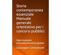 Storia contemporanea essenziale Manuale generale orientativo per i concorsi pubblici: Dalle rivoluzioni ottocentesche all’età globale (Manuali Centamore per la preparazione ai concorsi pubblici)