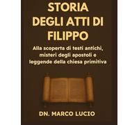 STORIA DEGLI ATTI DI FILIPPO: Alla scoperta di testi antichi, misteri degli apostoli e leggende della chiesa primitiva