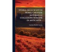 Storia degli scavi di Roma e notizie intorno le collezioni romane di antichità ..