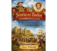 STORIA DEI TUDOR PER BAMBINI DA 8 A 12 ANNI: Re, Regine, Drammi Reali, Castelli, Vita Quotidiana, Donne Potenti e Storie Affascinanti dall'Inghilterra Medievale