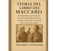 STORIA DEL LIBRO DEI MACCABEI:: Da Hanukkah agli Asmonei. Una storia di identità ebraica. L'impero seleucide e la rivolta. Uno scontro di culture.
