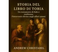 STORIA DEL LIBRO DI TOBIA: Un testamento di fede e resilienza: l'intervento divino negli affari umani