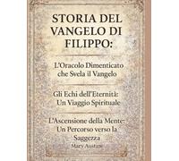 STORIA DEL VANGELO DI FILIPPO:: L'oracolo dimenticato che svela il Vangelo Gli echi dell'eternità: un viaggio spirituale L'ascensione della mente: un percorso verso la saggezza