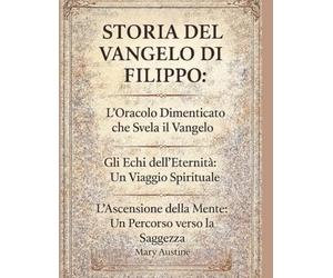 STORIA DEL VANGELO DI FILIPPO:: L'oracolo dimenticato che svela il Vangelo Gli echi dell'eternità: un viaggio spirituale L'ascensione della mente: un percorso verso la saggezza