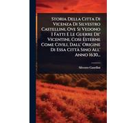 Storia Della Citta Di Vicenza Di Silvestro Castellini, Ove Si Vedono I Fatti E Le Guerre De' Vicentini, Cosi Esterne Come Civili, Dall' Origine Di Essa CittÃ Sino All' Anno 1630...