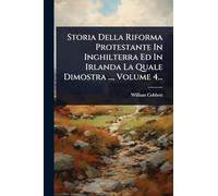 Storia Della Riforma Protestante In Inghilterra Ed In Irlanda La Quale Dimostra ..., Volume 4...