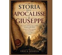 STORIA DELL'APOCALISSE DI GIUSEPPE:: Alla scoperta dell'Apocalisse perduta, scomparsa dalla Bibbia. Ciò che la Chiesa primitiva cercò di seppellire. Una visione di 2000 anni fa svelata.